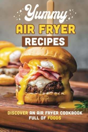 Yummy Air Fryer Recipes: Discover An Air Fryer Cookbook Full Of Foods