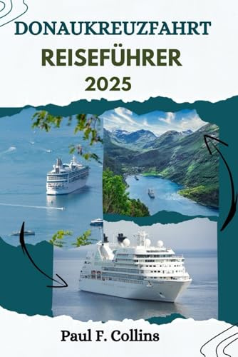 DONAU-KREUZF AHRT REISEFÜHRER: Alles, was Sie wissen müssen, um eine fantastische Reise auf Europas Wasserstraßen zu unternehmen (Paul Collins Travel (Germany), Band 14)