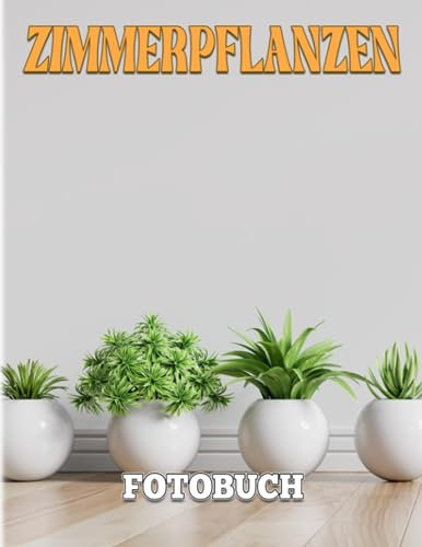 Zimmerpflanzen FOTOBUCH: Die besten Zimmerpflanzen für jeden Raum | Wunderbare 40+ Illustrationsseiten als Geschenk zur Entspannung und Dekoration
