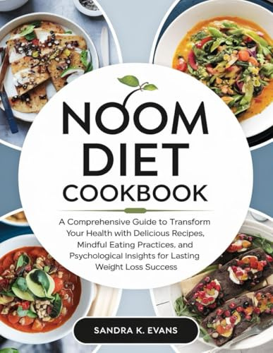 Noom Diet Cookbook: A Comprehensive Guide to transform Your Health with Delicious Recipes, Mindful Eating Practices, and Psychological Insights for Lasting Weight Loss Success