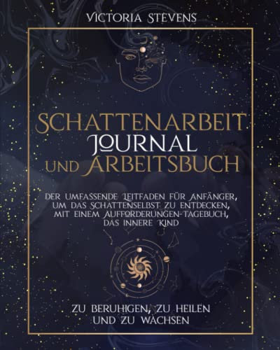 SCHATTENARBEIT JOURNAL UND ARBEITSBUCH: Der umfassende Leitfaden für Anfänger, um das Schattenselbst zu entdecken, mit einem Aufforderungen-Tagebuch, das innere Kind zu beruhigen, zu heilen zu wachsen