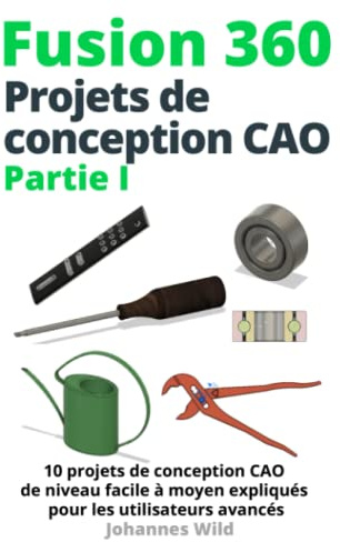 Fusion 360 | Projets de conception CAO Partie I: 10 projets de conception CAO de niveau facile à moyen expliqués pour les utilisateurs avancés (Fusion ... CAO, la FAO et la MEF d'un ingénieur, Band 2)