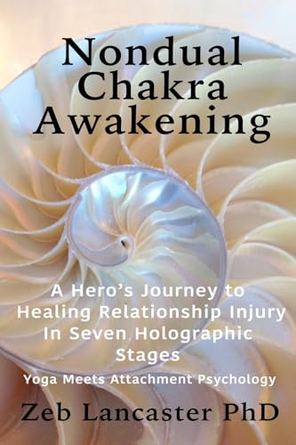 Nondual Chakra Awakening: A Hero’s Journey to Healing Relationship Injury in Seven Holographic Stages - Yoga Meets Attachment Psychology