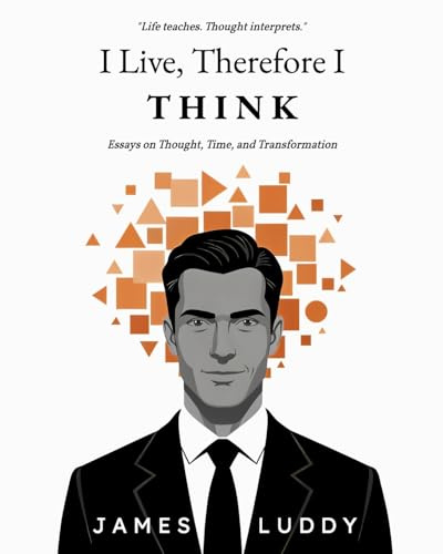 I Live, Therefore I THINK: Essays on Thought, Time, and Transformation