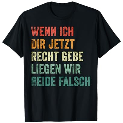Wenn ich dir jetzt recht gebe liegen wir beide falsch T-Shirt
