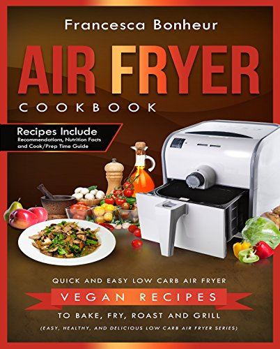 Air Fryer Cookbook: Quick and Easy Low Carb Air Fryer Vegan Recipes to Bake, Fry, Roast and Grill (Easy, Healthy and Delicious Low Carb Air Fryer Series Book 5)