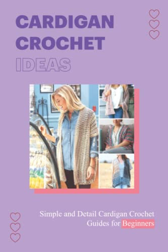 Cardigan Crochet Ideas: Simple and Detail Cardigan Crochet Guides for Beginners