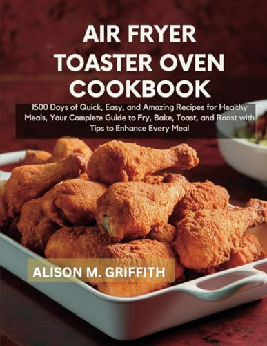 Air fryer toaster oven cookbook: 1500 Days of Quick, Easy, and Amazing Recipes for Healthy Meals, Your Complete Guide to Fry, Bake, Toast, and Roast with Tips to Enhance Every Meal
