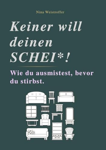 KEINER WILL DEINEN SCHEI*: Wie du ausmistest, bevor du stirbst.