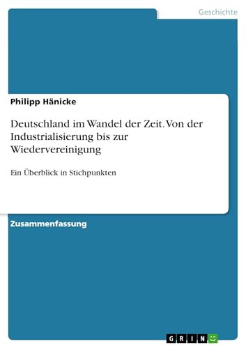 Deutschland im Wandel der Zeit. Von der Industrialisierung bis zur Wiedervereinigung: Ein Überblick in Stichpunkten