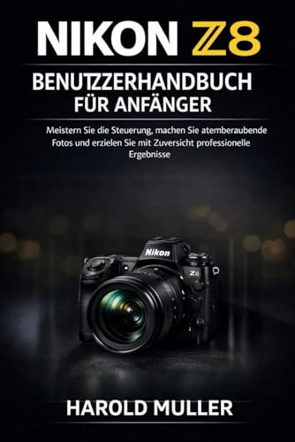 NIKON Z8 BENUTZERHANDBUCH FÜR ANFÄNGER: Meistern Sie die Steuerung, machen Sie atemberaubende Fotos und erzielen Sie mit Zuversicht professionelle Ergebnisse.