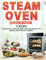 Steam Oven Cookbook: 75 Recipes for Breakfast, Appetizers, Mains, Sides, and Desserts, with Modern Kitchen Tips and Techniques