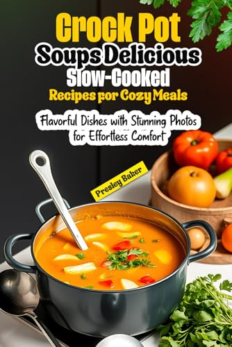 Crock Pot Soups Delicious Slow-Cooked Recipes for Cozy Meals: Flavorful Dishes with Stunning Photos for Effortless Comfort
