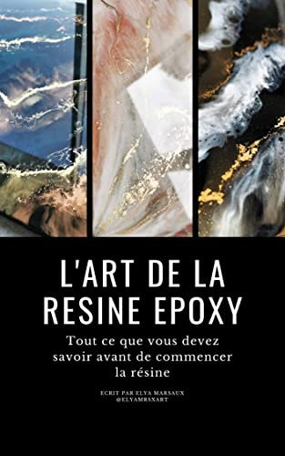 L'ART DE LA RESINE EPOXY | livre résine epoxy | formation de résine | résine décoration : Tout ce que vous devez savoir avant de commencer la résine (French Edition)