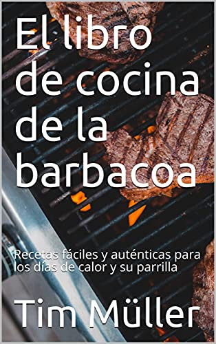 El libro de cocina de la barbacoa : Recetas fáciles y auténticas para los días de calor y su parrilla