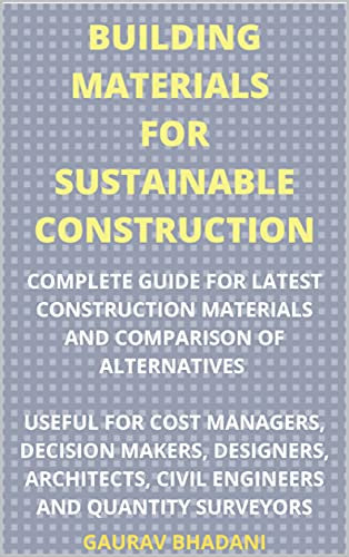 BUILDING MATERIALS FOR SUSTAINABLE CONSTRUCTION: COMPLETE GUIDE FOR LATEST CONSTRUCTION MATERIALS AND COMPARISON OF ALTERNATIVES USEFUL FOR COST MANAGERS, DECISION MAKERS, DESIGNERS, ARCHITECTS,