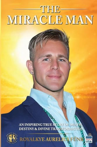 The Miracle Man: An Inspiring True Story of Death, Destiny & Divine Transformation