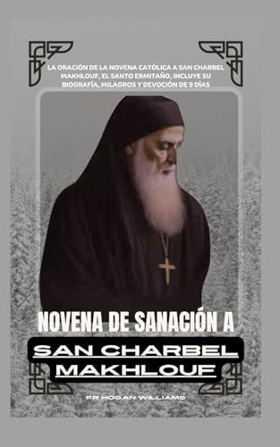 Novena de sanación a San Charbel Makhlouf: La oración de la novena católica a San Charbel Makhlouf, el santo ermitaño, incluye su biografía, milagros y devoción de 9 días (Divine Catholic Novena)