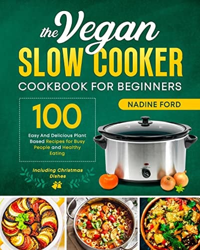 The Vegan Slow Cooker Cookbook for Beginners: 100 Easy And Delicious Plant Based Recipes for Busy People and Healthy Eating. Including Christmas Dishes