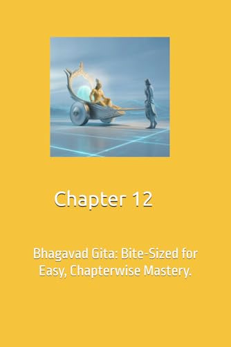 Bhagavad Gita-Chapter 12: Bhagavad Gita: Bite-Sized for Easy, Chapterwise Mastery. (Bhagavad Gita Simplified: One Chapter at a Time)