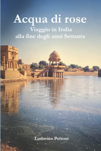 Acqua di rose: Viaggio in India alla fine degli anni Settanta