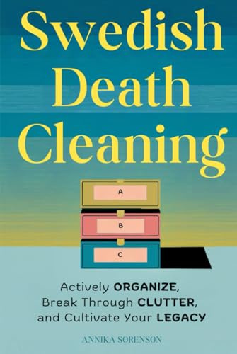 Swedish Death Cleaning: Actively Organize, Break Through Clutter, and Cultivate Your Legacy