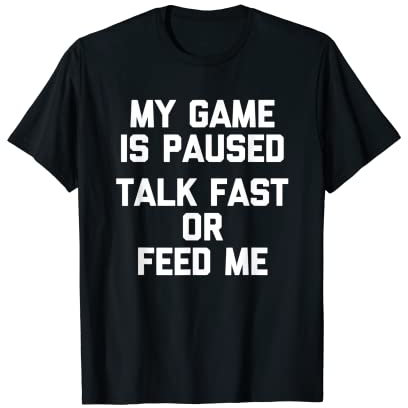 My Game Is Paused (Talk Fast Or Feed Me) -Funny Gamer Gaming T-Shirt