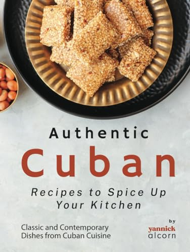 Authentic Cuban Recipes to Spice Up Your Kitchen: Classic and Contemporary Dishes from Cuban Cuisine