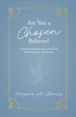 Are You A Chosen Believer?: A Prophetic Journey into God's Call, Transformation, and Destiny