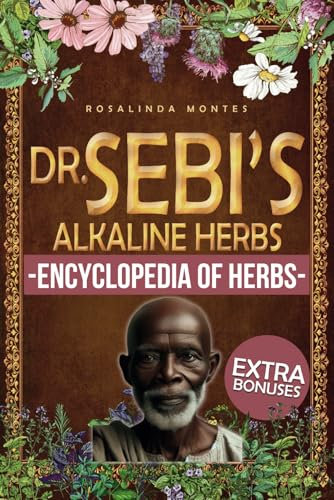 Dr. Sebi’s Alkaline Herbs: Discover the Alkaline Herbal Path for Full-Body Detox and Lifelong Health. | Cleansing Teas, Infusions and Decoctions for Natural Healing (Dr. Sebi's Encyclopedia of Herbs)