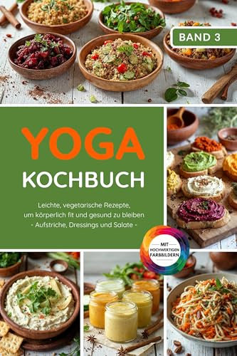 Yoga Kochbuch: Leichte vegetarische Rezepte, um körperlich fit und gesund zu bleiben – Aufstriche, Dressings und Salate (Yoga Kochbuchserie)