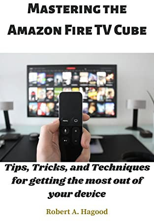 Mastering the Amazon Fire TV Cube: Tips, Tricks, and Techniques for getting the most out of your device
