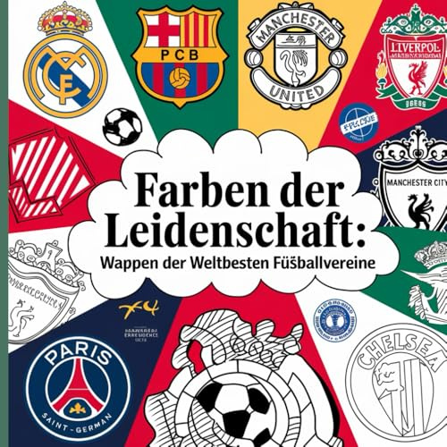 Farben der Leidenschaft: Wappen der weltbesten Fußballvereine: Tauche ein in die Welt des Fußballs mit diesem einzigartigen Malbuch, das die Wappen ... und faszinierenden Erlebnis vereint!