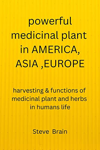 Powerful Medicinal Plant In AMERICA, ASIA,EUROPE: Harvesting & Functions Of Medicinal Plant And Herbs In Humans life (English Edition)