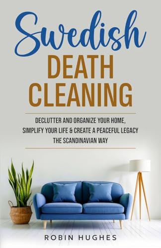 Swedish Death Cleaning: Declutter And Organize Your Home, Simplify Your Life & Create a Peaceful Legacy The Scandinavian Way