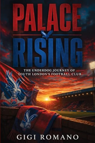 Palace Rising: The Underdog Journey of South London’s Football Club