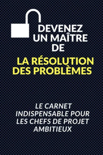 Devenez un maître de la résolution des problèmes : Le carnet indispensable pour les chefs de projet ambitieux: Résoudre les problèmes, Impulser l'innovation