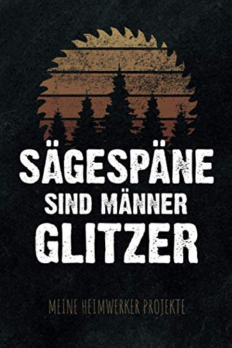 Sägespäne sind Männer Glitzer - Meine Heimwerker Projekte: Projekt-Buch für 20 Do-It-Yourself Projekte zum Eintragen, Planen und Bauen, tolles Geschenk für Hobby Handwerker, Schreiner & Bastler