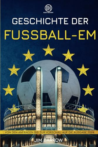 Geschichte der Fußball-EM: Von den Anfängen bis zur Vorschau auf die Ausgabe 2024 (Easy History Deutsch)