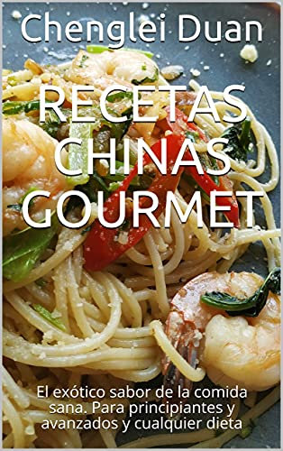Recetas chinas gourmet: El exótico sabor de la comida sana. Para principiantes y avanzados y cualquier dieta