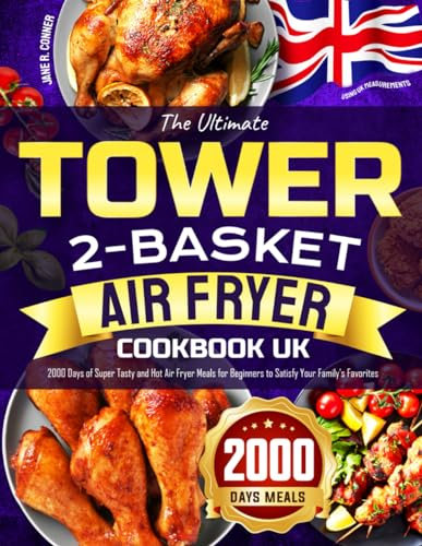 The Ultimate Tower 2-Basket Air Fryer Cookbook UK: 2000 Days of Super Tasty and Hot Air Fryer Meals for Beginners to Satisfy Your Family's Favorites (using UK measurements)