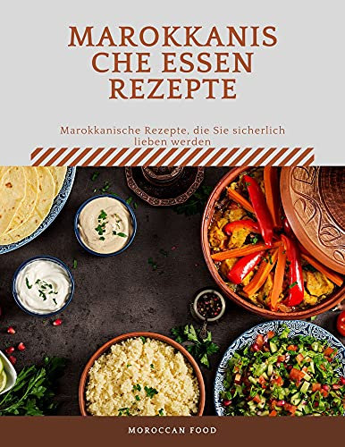 Marokkanische Essen Rezepte, Marokkanische Rezepte, die Sie sicherlich lieben werden: Marokkanische Küche, Authentische Rezepte aus Marokko, von Couscous über Hummus bis Tajine