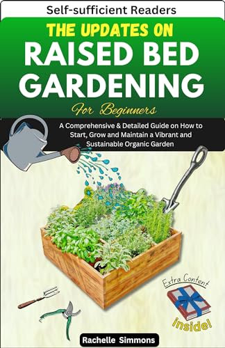 The Updates on Raised Bed Gardening For Beginners : A Comprehensive & Detailed Guide On How to Start Grow and Maintain a Vibrant and Sustainable Organic Garden
