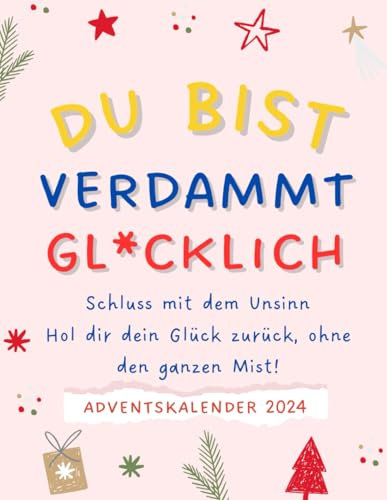 Du Bist Verdammt Gl*cklich - Adventskalender: Dein 24-Tage-Guide, um den ganzen verdammten Bullsh_t loszuwerden und endlich zu erkennen, dass du schon verdammt glücklich bist!