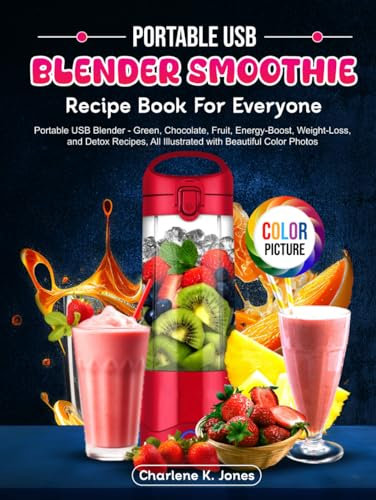 Portable USB Blender Smoothie Recipe Book For Everyone: Portable USB Blender - Green, Chocolate, Fruit, Energy-Boost, Weight-Loss, and Detox Recipes, All Illustrated with Beautiful Color Photos