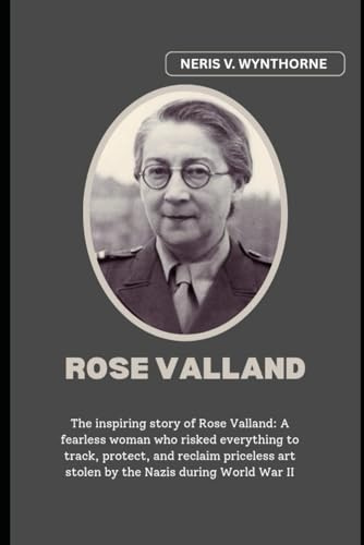 Rose Valland: The inspiring story of Rose Valland: A fearless woman who risked everything to track, protect, and reclaim priceless art stolen by the Nazis during World War II