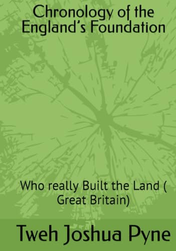 Chronology of the England’s Foundation: Who really Built the Land ( Great Britain) (Chronology of the England’s Foundation (Series 1), Band 1)