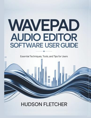 WavePad Audio Editor Software User Guide: Essential Techniques, Tools, and Tips for Users (Gadget Guru, Band 1)