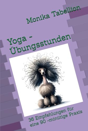 Yoga - Übungsstunden: 36 Empfehlungen für eine 90 -minütige Praxis