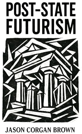 Post-State Futurism: A philosophical framework for understanding the deep structures of modern power. (The Post-State Futurism, Band 1)